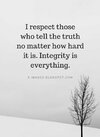 I respect those who tell the truth no matter how hard it is_ Integrity is everything _ Quotes.jpeg